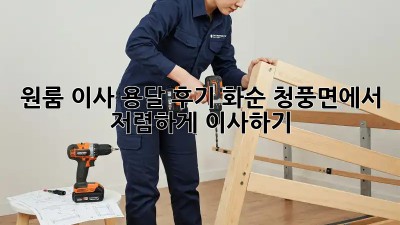원룸 이사 용달 후기: 화순 청풍면에서 저렴하게 이사하기