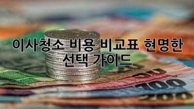 이사청소 비용 비교표: 현명한 선택 가이드