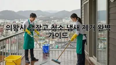 의왕시 냉장고 청소, 냄새 제거 완벽 가이드!